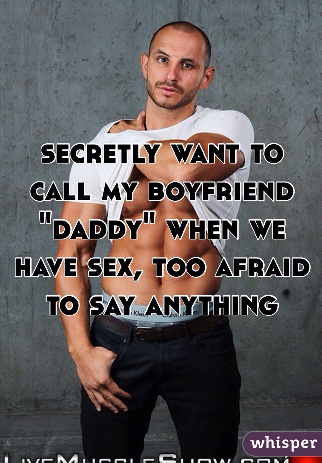 secretly want to call my boyfriend "daddy" when we have sex, too afraid to say anything 