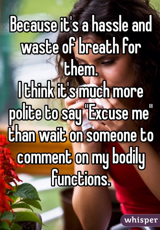 Because it's a hassle and waste of breath for them.
I think it's much more polite to say "Excuse me" than wait on someone to comment on my bodily functions.