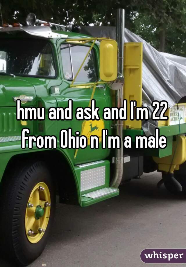 hmu and ask and I'm 22 from Ohio n I'm a male