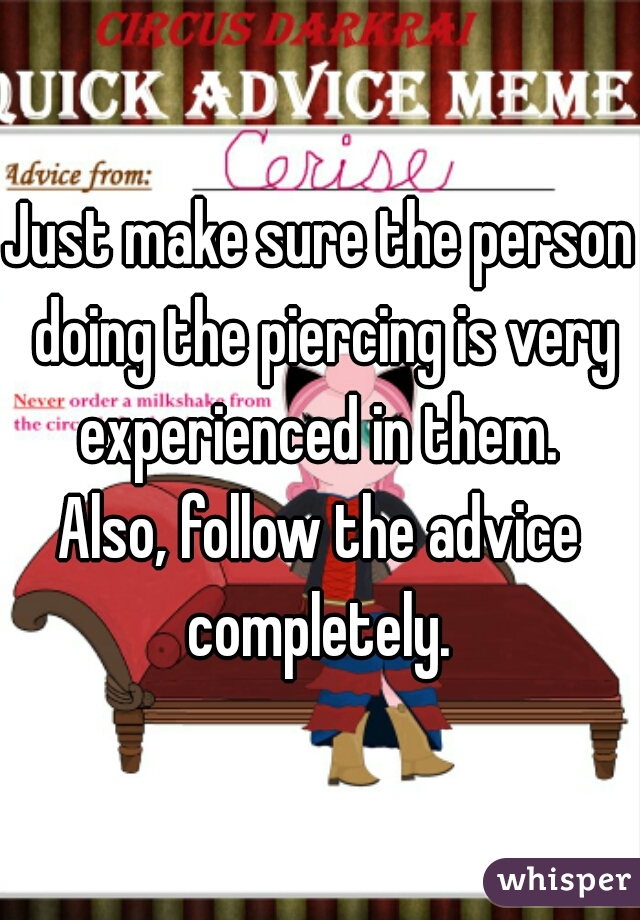 Just make sure the person doing the piercing is very experienced in them. 
Also, follow the advice completely. 