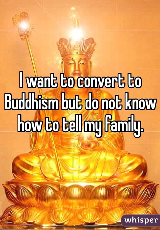 I want to convert to Buddhism but do not know how to tell my family. 