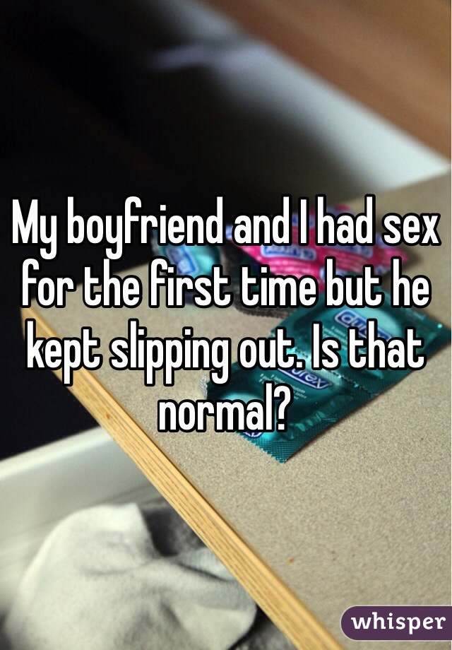 My boyfriend and I had sex for the first time but he kept slipping out. Is that normal?