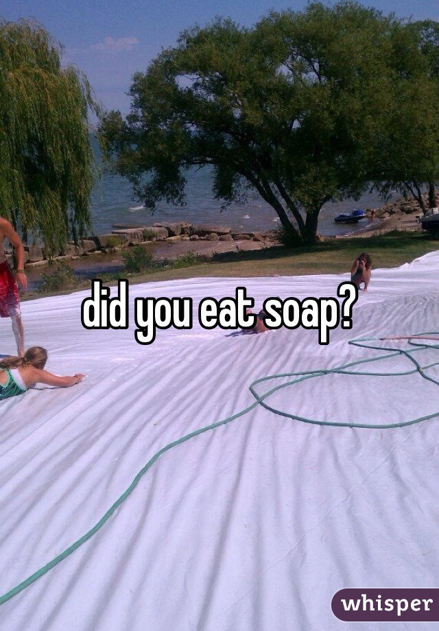did you eat soap?