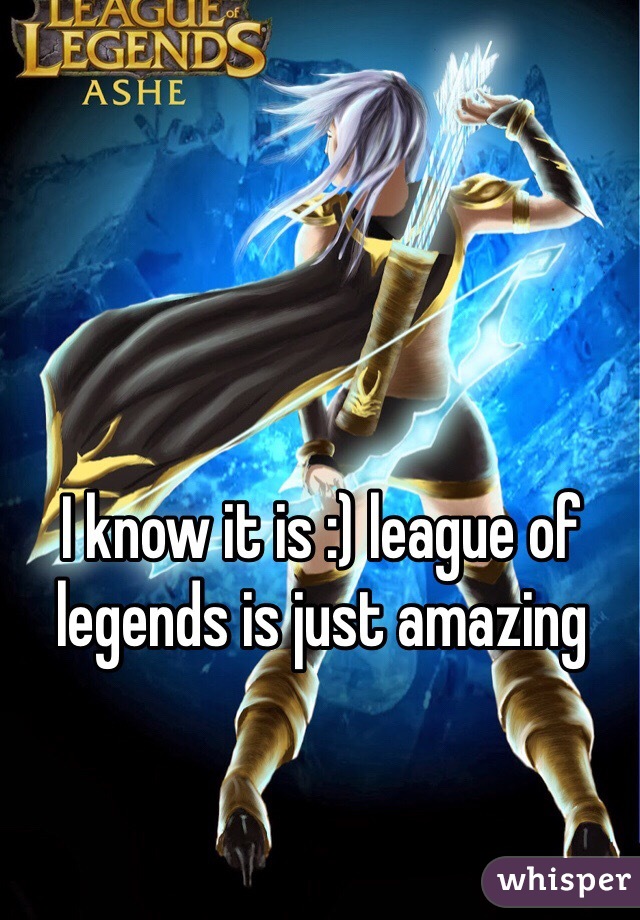 I know it is :) league of legends is just amazing 
