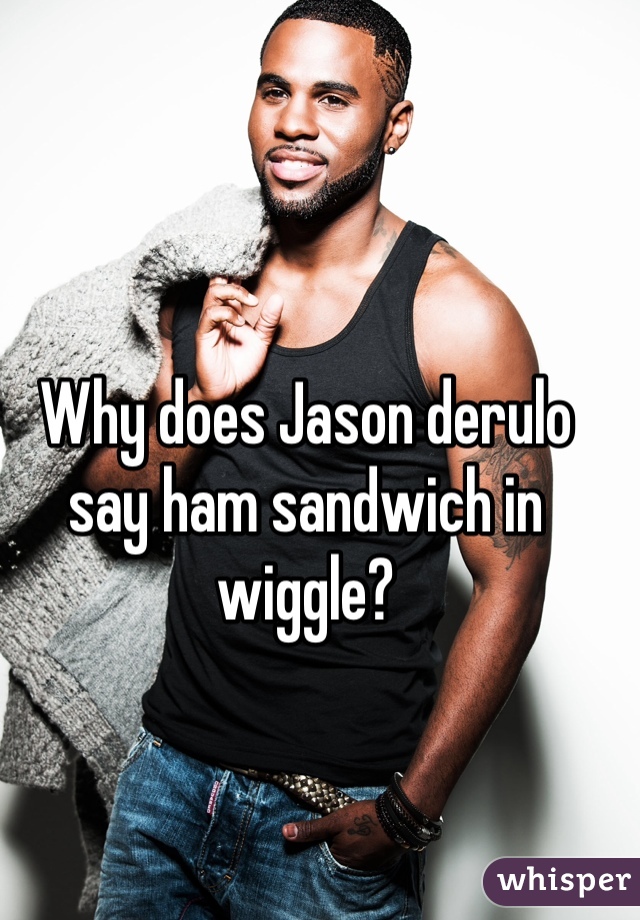 Why does Jason derulo say ham sandwich in wiggle?
