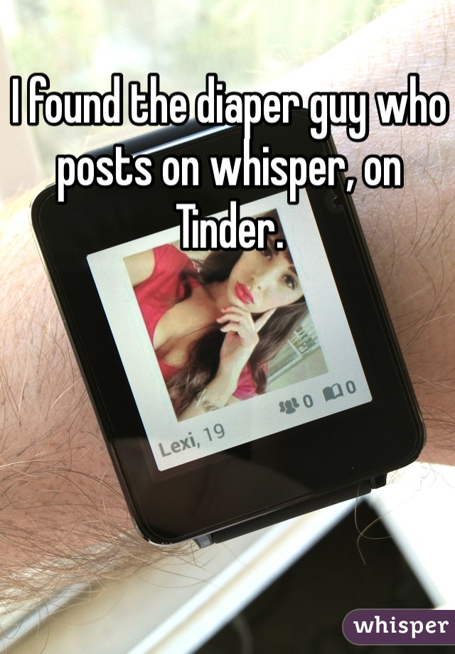 I found the diaper guy who posts on whisper, on Tinder.