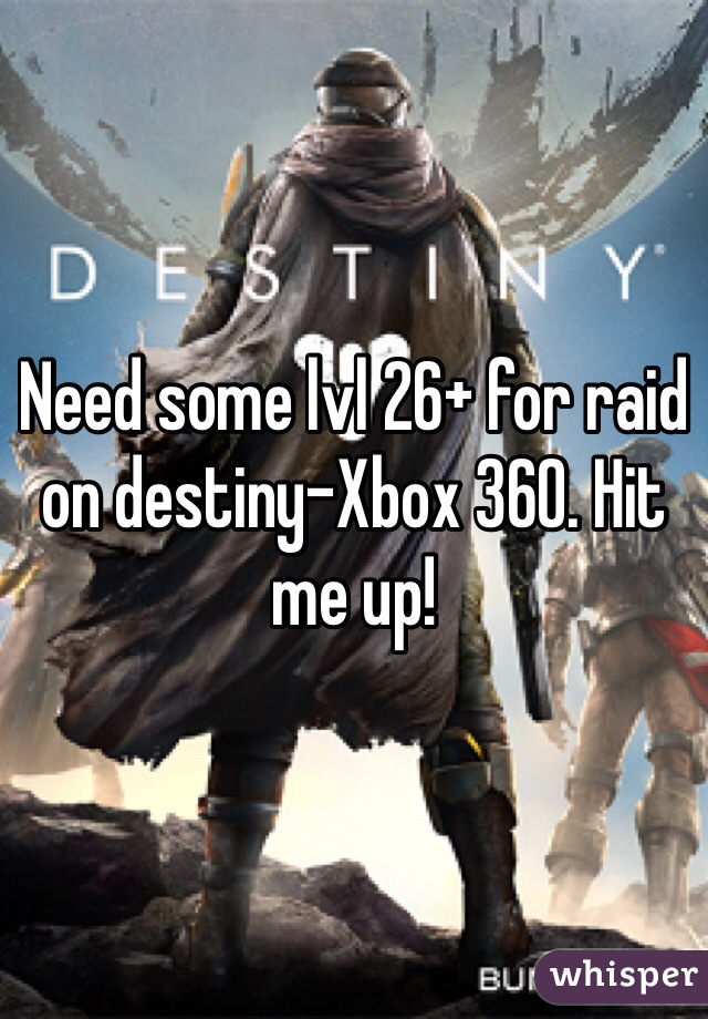 Need some lvl 26+ for raid on destiny-Xbox 360. Hit me up!