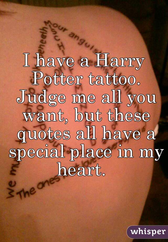 I have a Harry Potter tattoo. Judge me all you want, but these quotes all have a special place in my heart.  