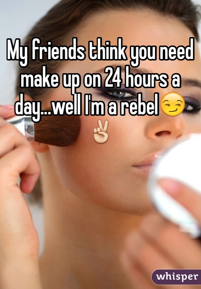 My friends think you need make up on 24 hours a day...well I'm a rebel😏✌️