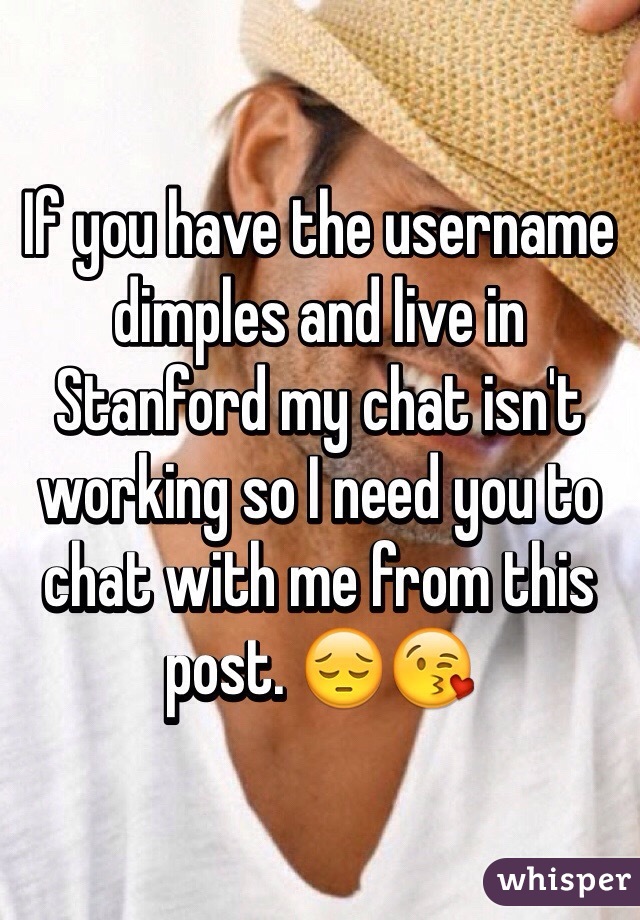 If you have the username dimples and live in Stanford my chat isn't working so I need you to chat with me from this post. 😔😘