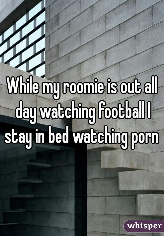 While my roomie is out all day watching football I stay in bed watching porn 