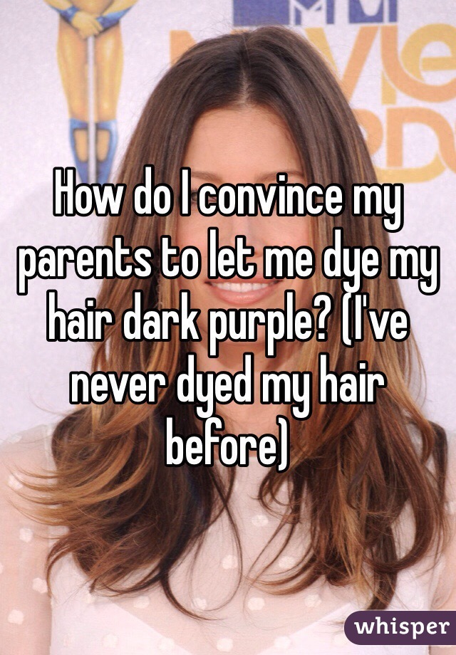 How do I convince my parents to let me dye my hair dark purple? (I've never dyed my hair before)