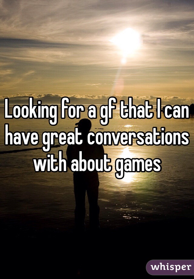 Looking for a gf that I can have great conversations with about games