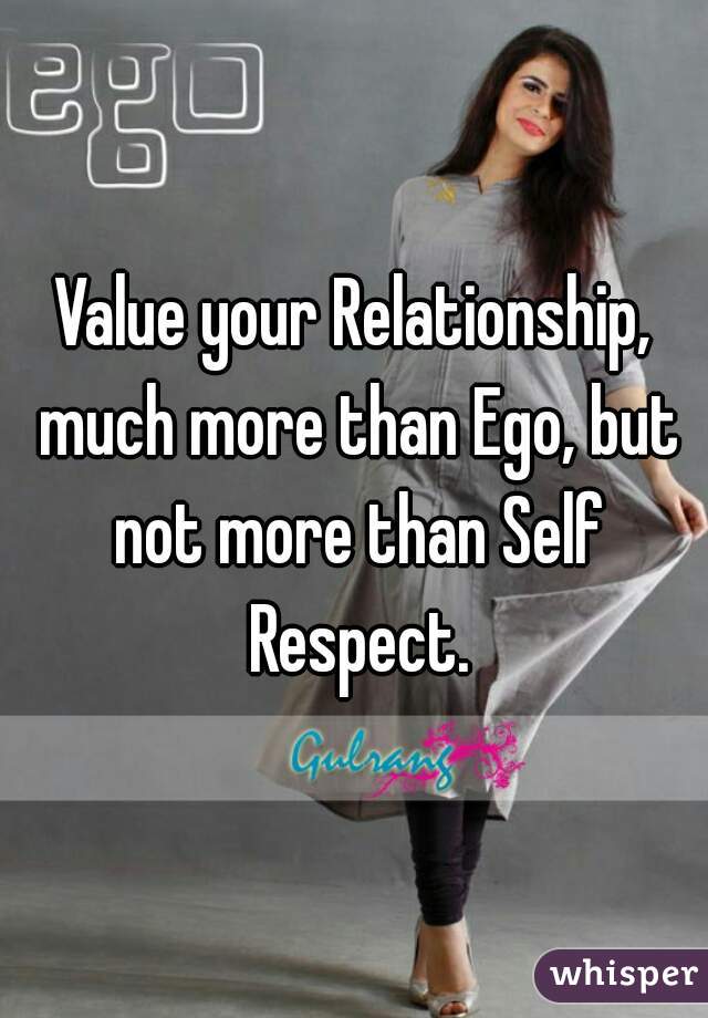 Value your Relationship, much more than Ego, but not more than Self Respect.