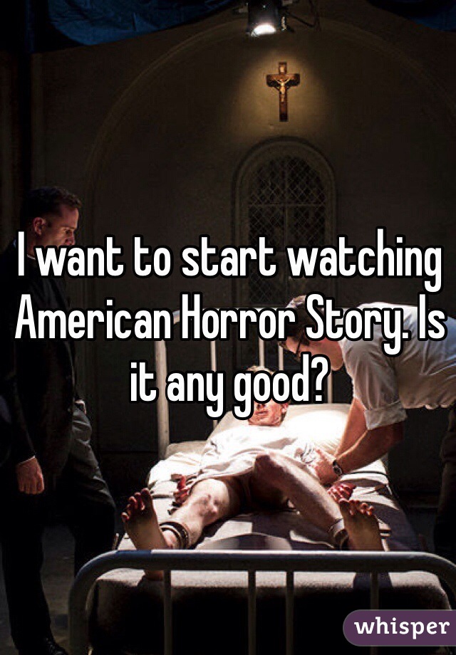 I want to start watching American Horror Story. Is it any good? 