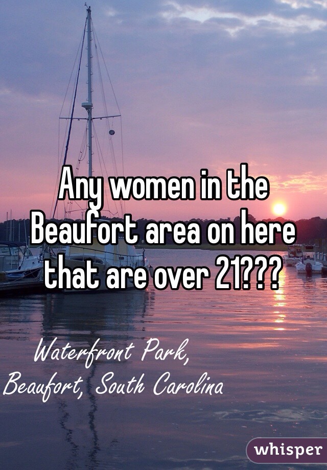 Any women in the Beaufort area on here that are over 21???