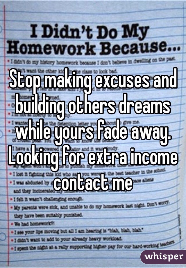 Stop making excuses and building others dreams while yours fade away. Looking for extra income contact me