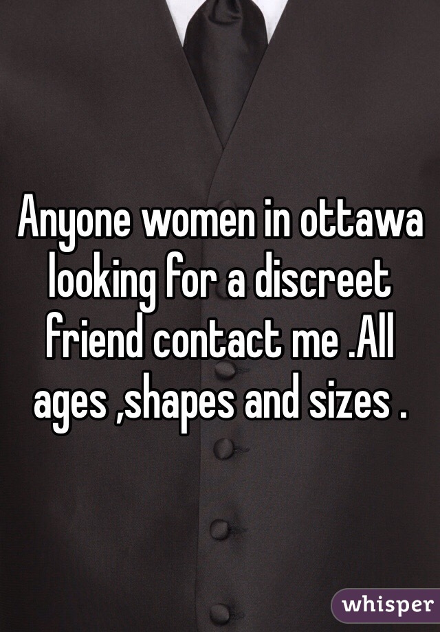 Anyone women in ottawa looking for a discreet friend contact me .All ages ,shapes and sizes .
