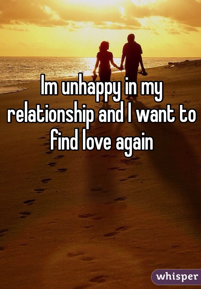 Im unhappy in my relationship and I want to find love again 