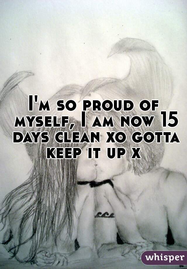 I'm so proud of myself, I am now 15 days clean xo gotta keep it up x 