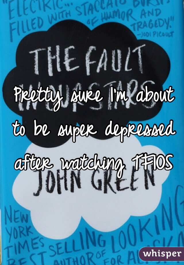 Pretty sure I'm about to be super depressed after watching TFIOS