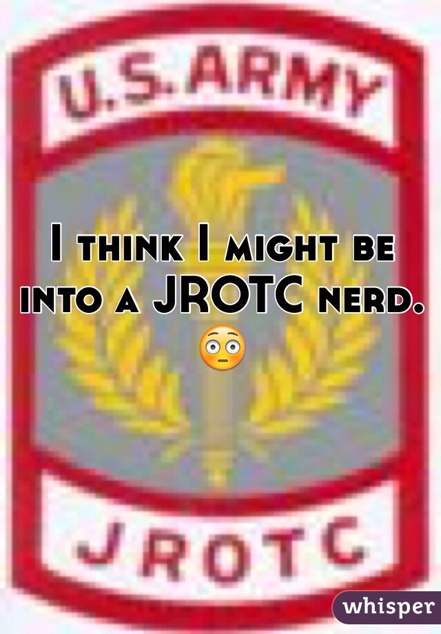 I think I might be into a JROTC nerd. 😳