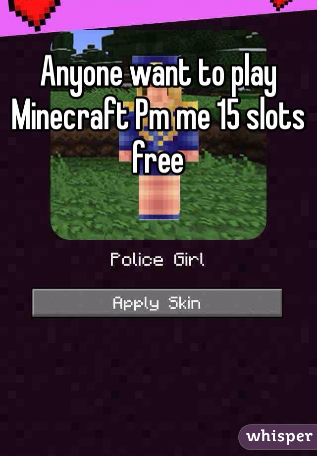 Anyone want to play Minecraft Pm me 15 slots free