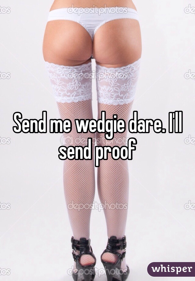 Send me wedgie dare. I'll send proof