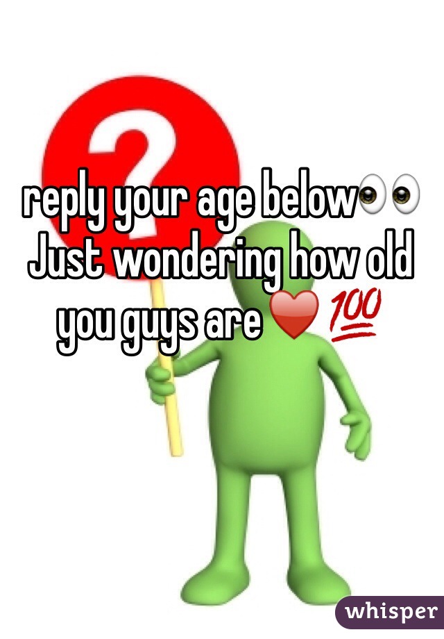 reply your age below👀 
Just wondering how old you guys are♥️💯