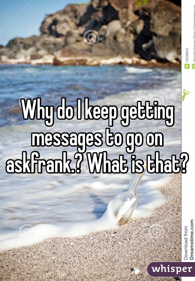 Why do I keep getting messages to go on askfrank.? What is that?