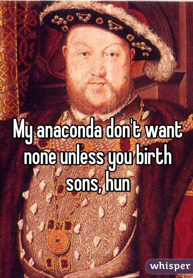My anaconda don't want none unless you birth sons, hun