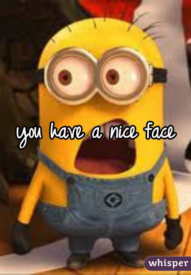 you have a nice face