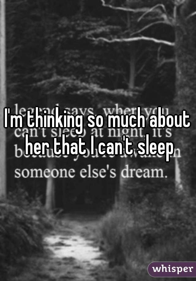 I'm thinking so much about her that I can't sleep