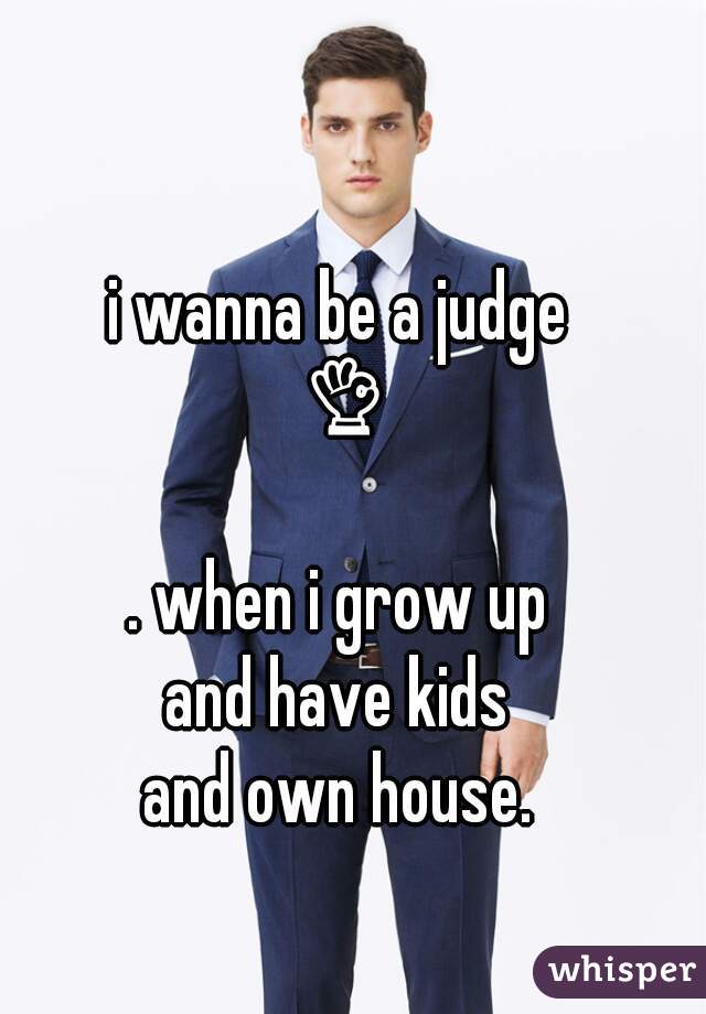 i wanna be a judge 👌😊
 . when i grow up 
and have kids
and own house.