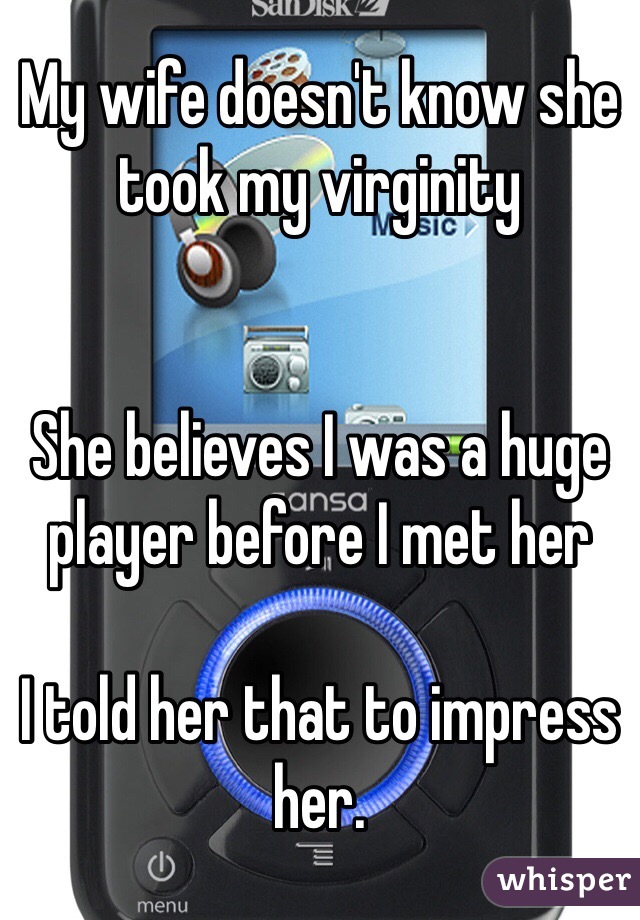My wife doesn't know she took my virginity


She believes I was a huge player before I met her

I told her that to impress her.