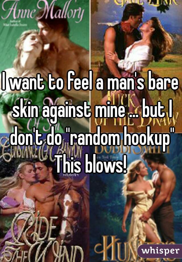 I want to feel a man's bare skin against mine ... but I don't do "random hookup"

This blows!