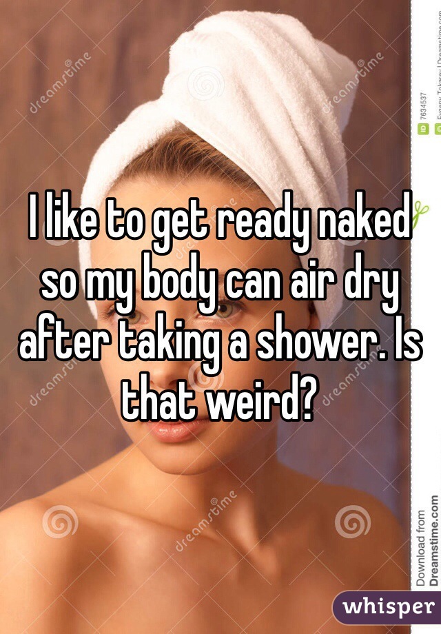 I like to get ready naked so my body can air dry after taking a shower. Is that weird?