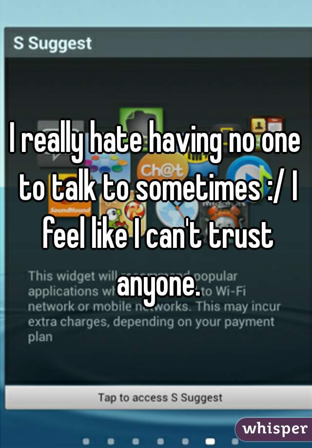 
I really hate having no one to talk to sometimes :/ I feel like I can't trust anyone.