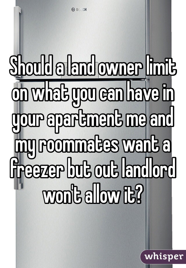 Should a land owner limit on what you can have in your apartment me and my roommates want a freezer but out landlord won't allow it?