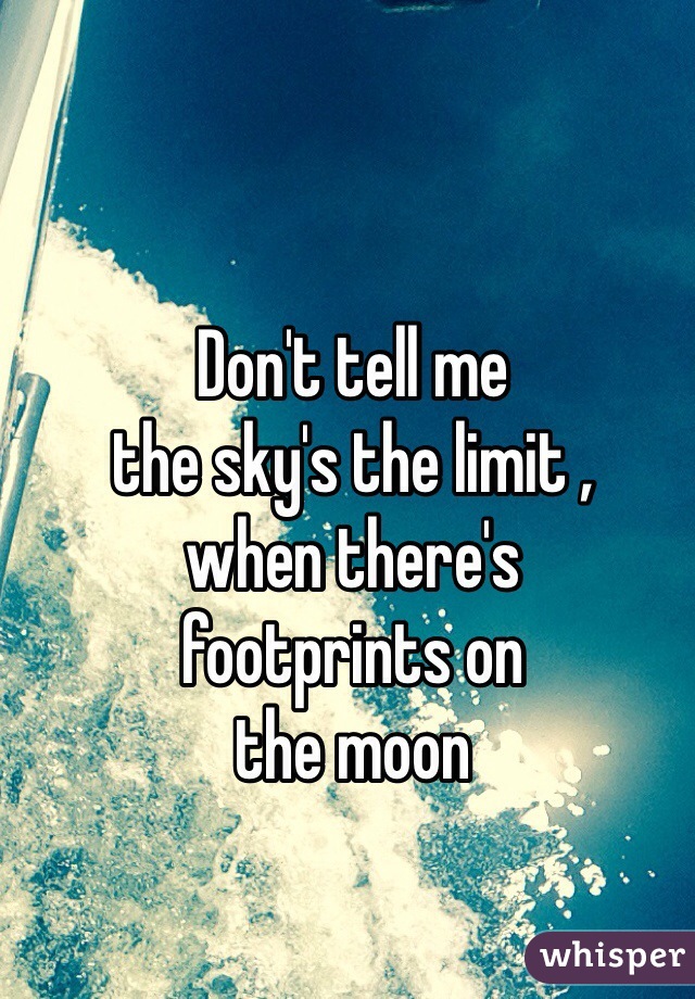 Don't tell me 
the sky's the limit , 
when there's 
footprints on 
the moon