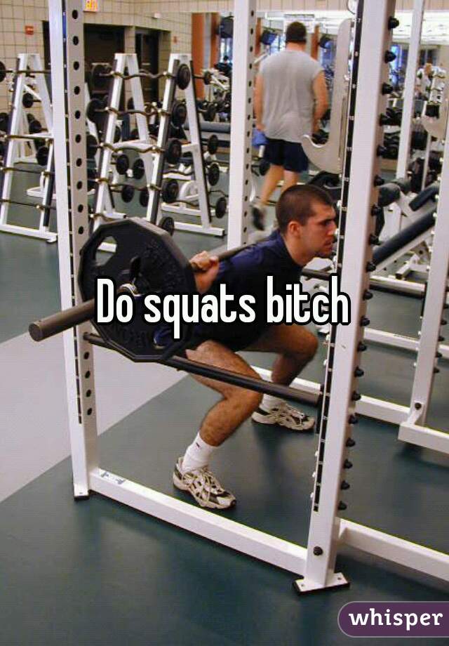Do squats bitch