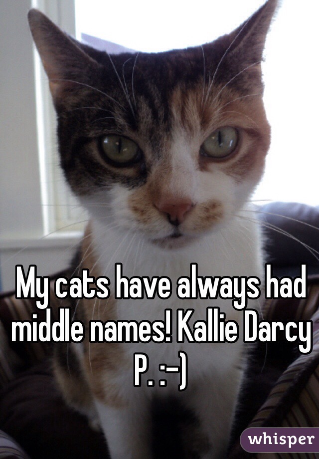 My cats have always had middle names! Kallie Darcy P. :-)