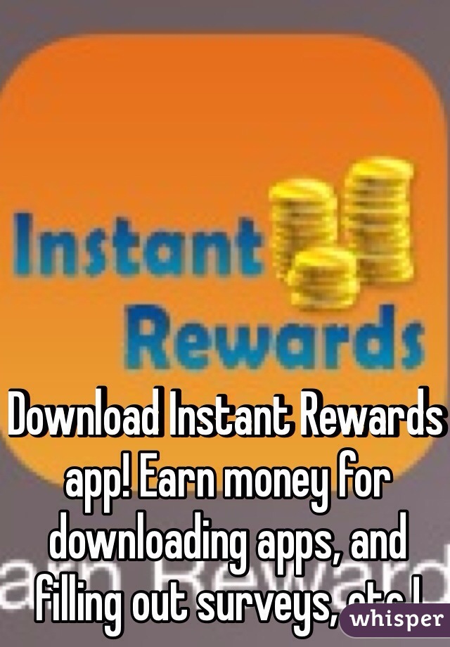 Download Instant Rewards app! Earn money for downloading apps, and filling out surveys, etc.!
