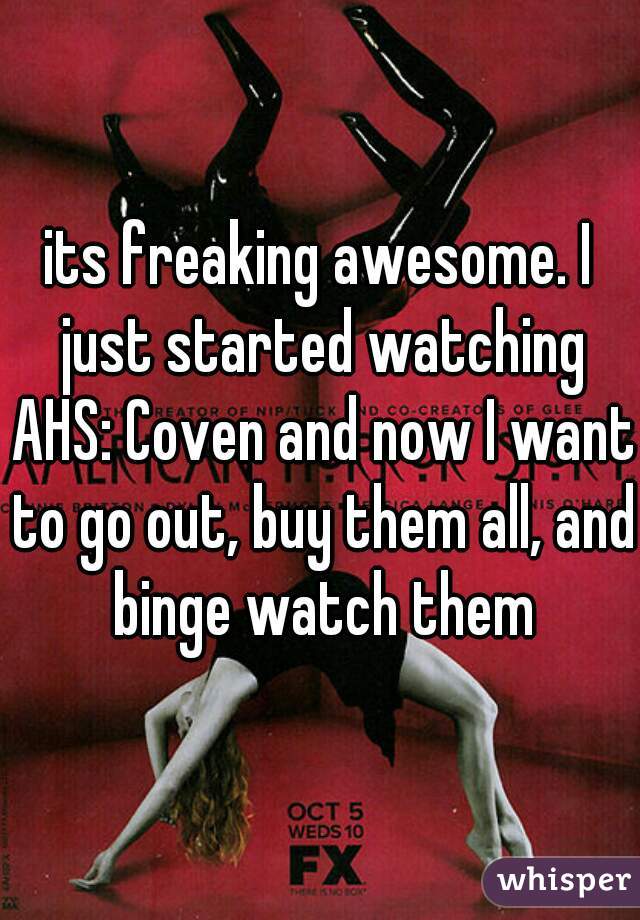 its freaking awesome. I just started watching AHS: Coven and now I want to go out, buy them all, and binge watch them