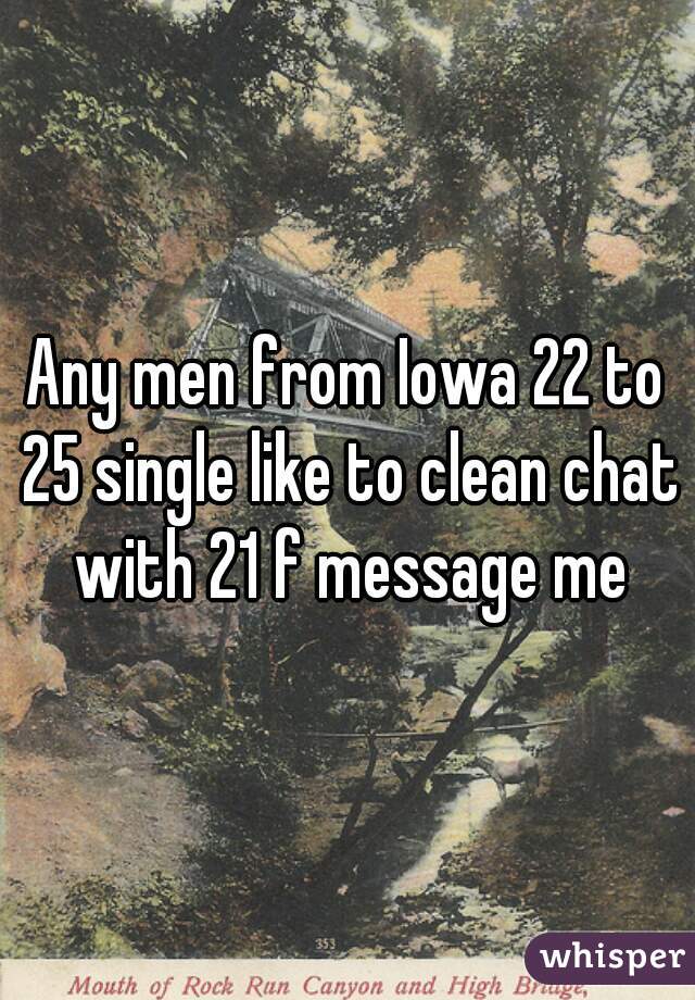 Any men from Iowa 22 to 25 single like to clean chat with 21 f message me