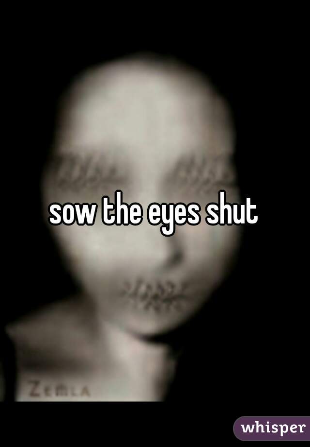 sow the eyes shut