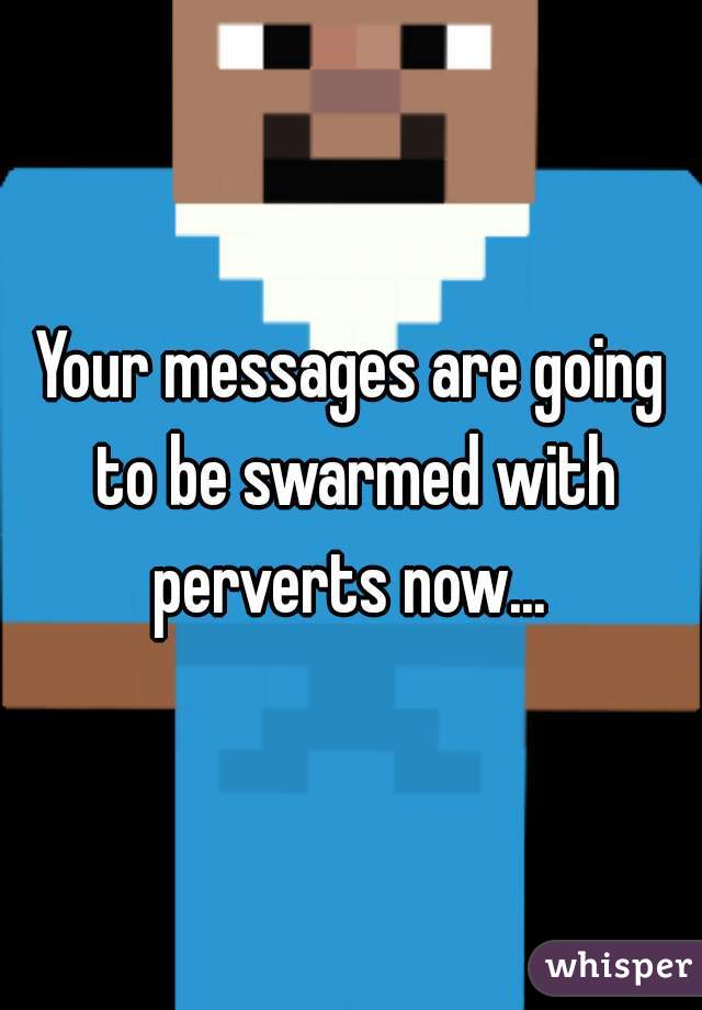Your messages are going to be swarmed with perverts now... 