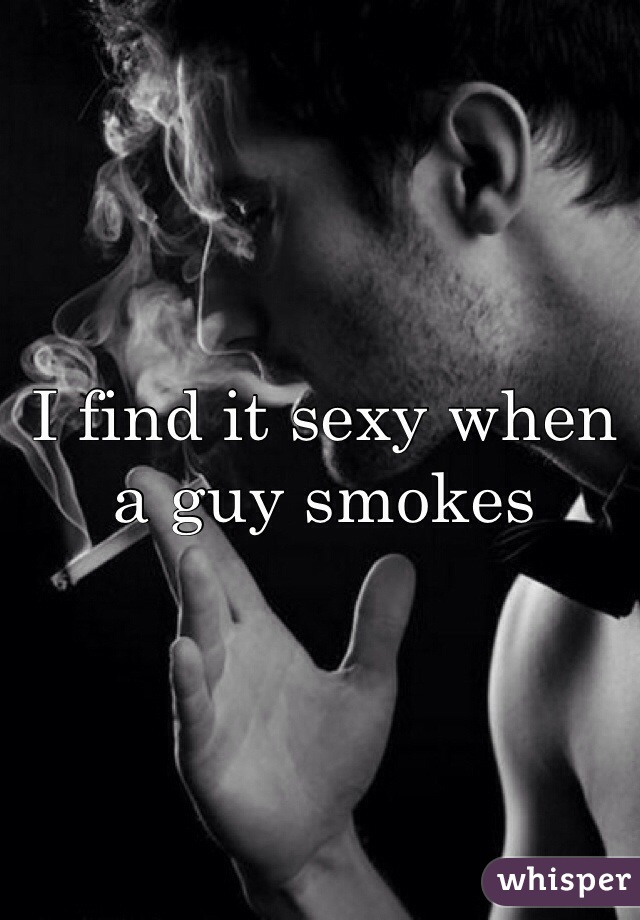 I find it sexy when a guy smokes
