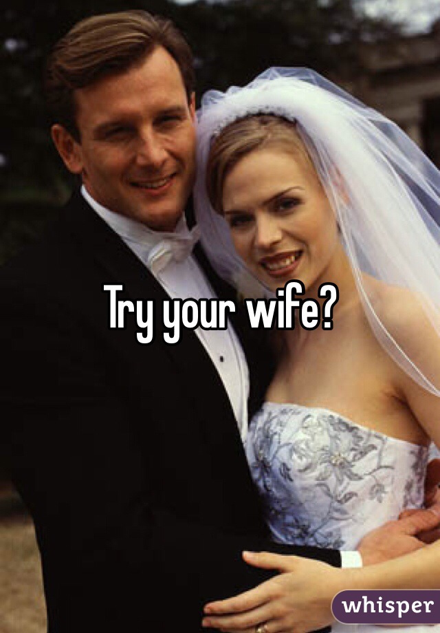 Try your wife?