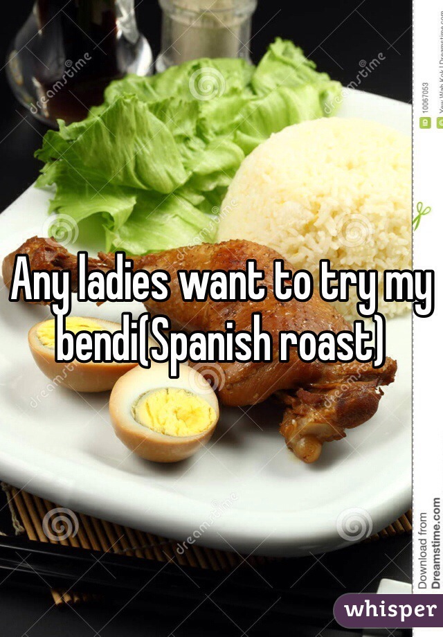 Any ladies want to try my bendi(Spanish roast)
